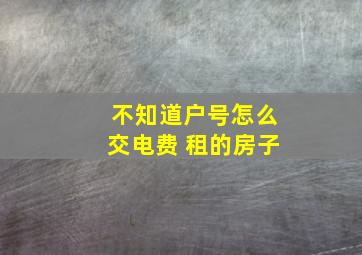 不知道户号怎么交电费 租的房子